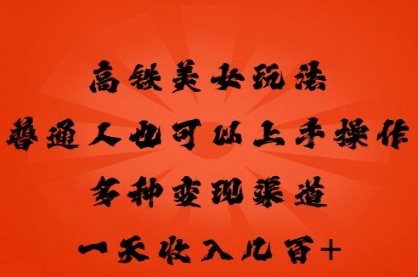 高铁美女玩法，普通人也可以轻松上手，多种渠道变现，一天几张-轻创终点站